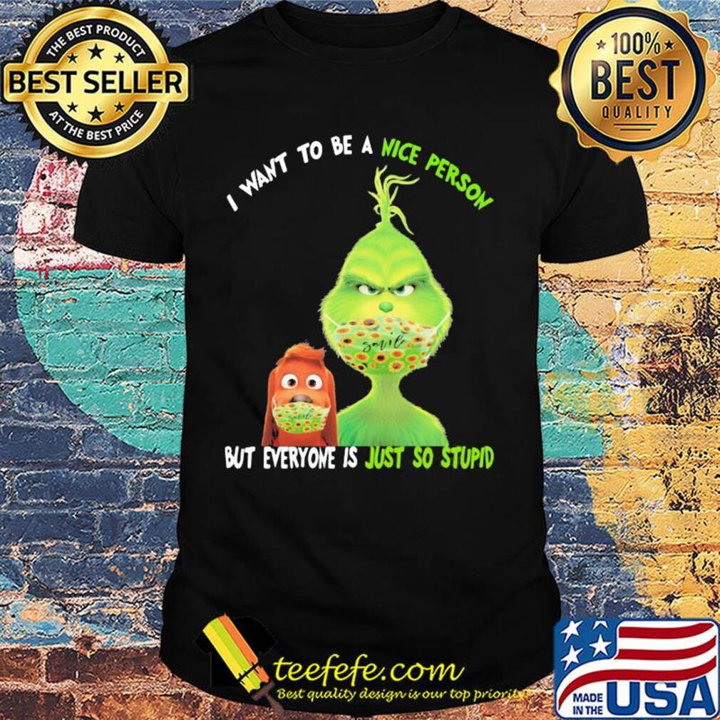 Grinch and his dog mask I want to be a nice person but everyone is just so stupid shirt