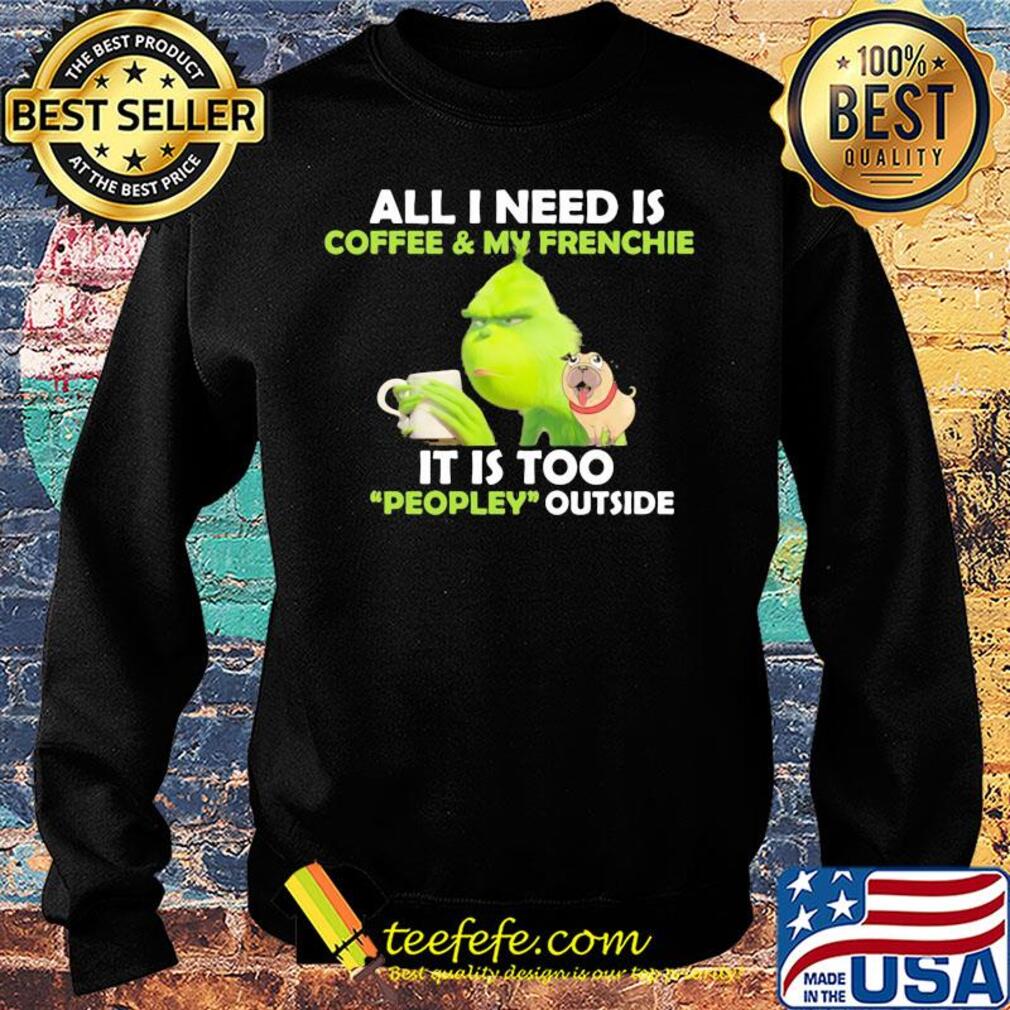 Grinch and pug all I need is coffee and frenchie it is too people outside s Sweater Grinch and pug all I need is coffee and frenchie it is too people outside s Sweater