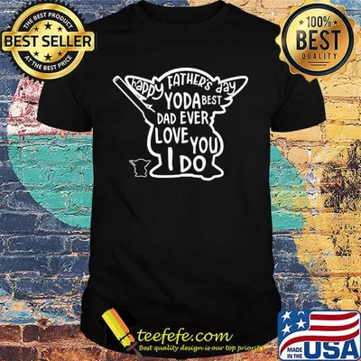 Happy father's day yoda best dad ever love you i do shirt