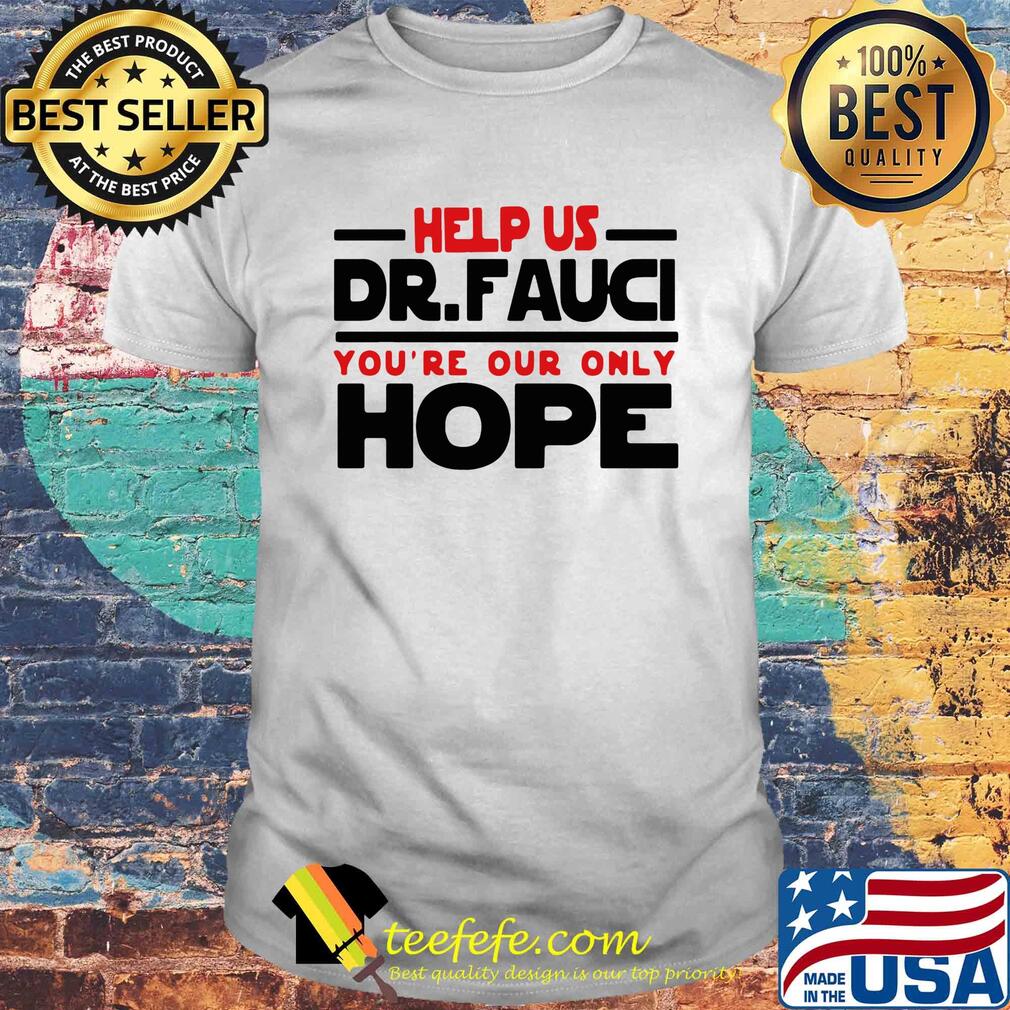Help us Dr Fauci you're our only hope shirt