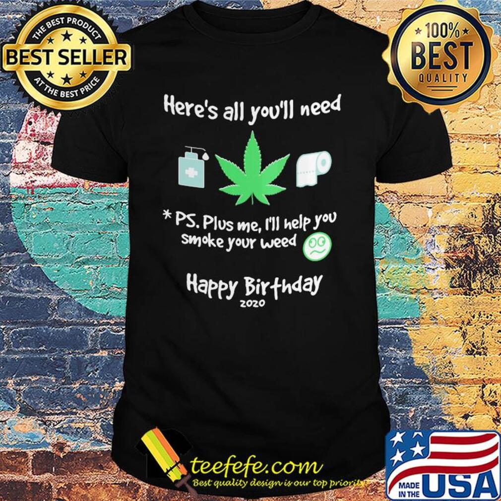 Here's all you'll need ps. plus me I'll help you smoke your weed shirt