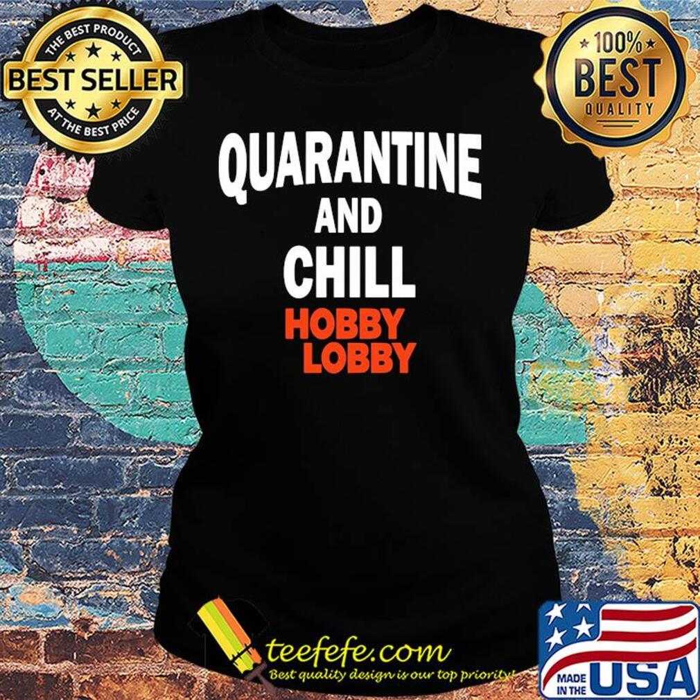 Hobby lobby quarantine and chill s Ladies tee Hobby lobby quarantine and chill s Ladies tee