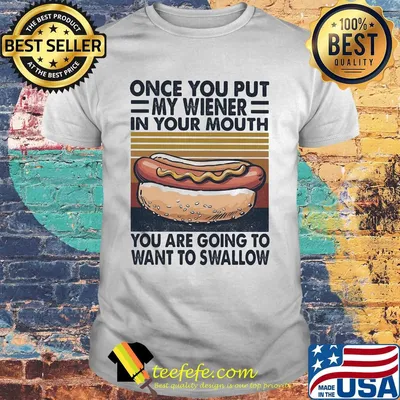 Hot dog once you put my wiener in your mouth you are going to want to swallow vintage shirt