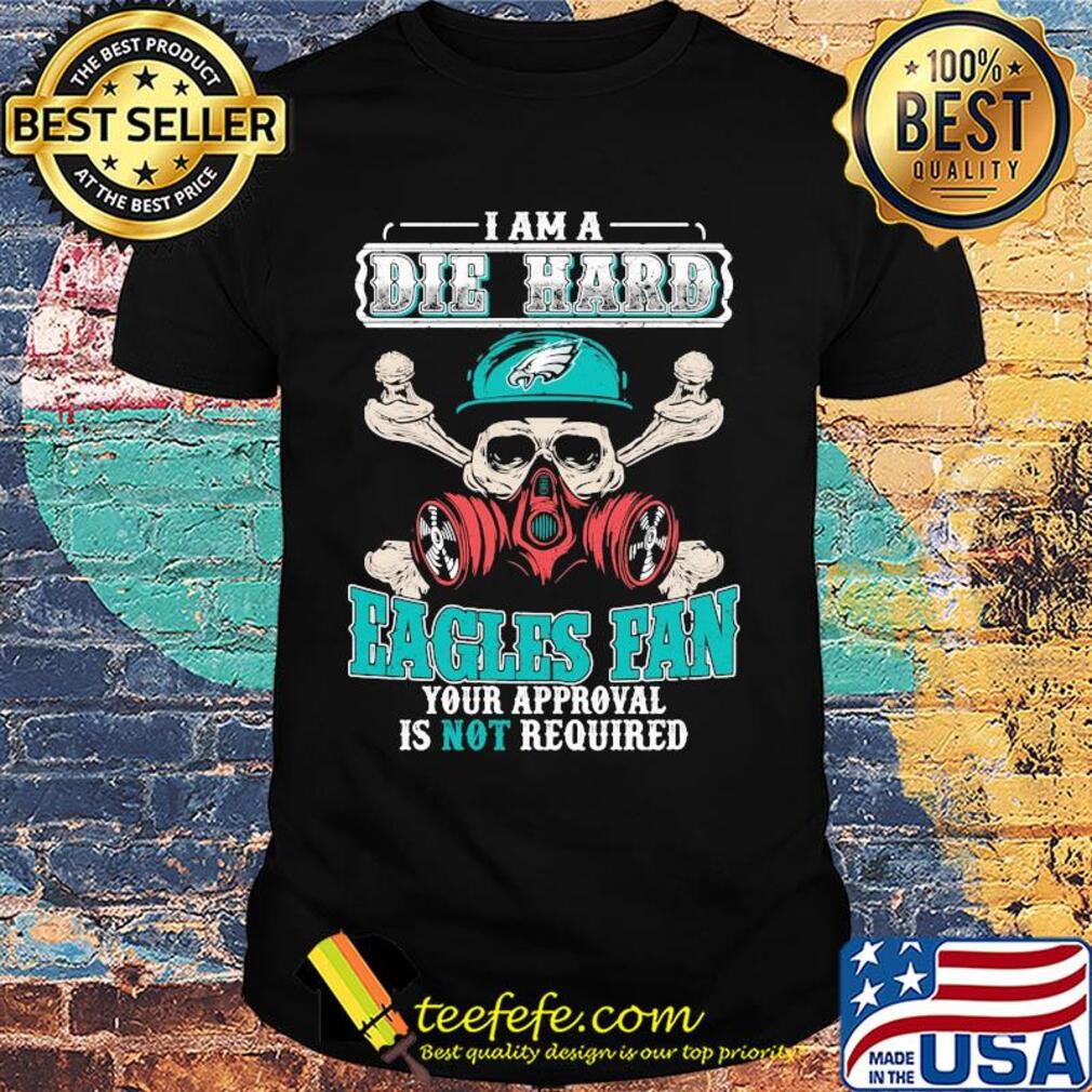 I am a die hard Eagles fan your approval is not required skull shirt