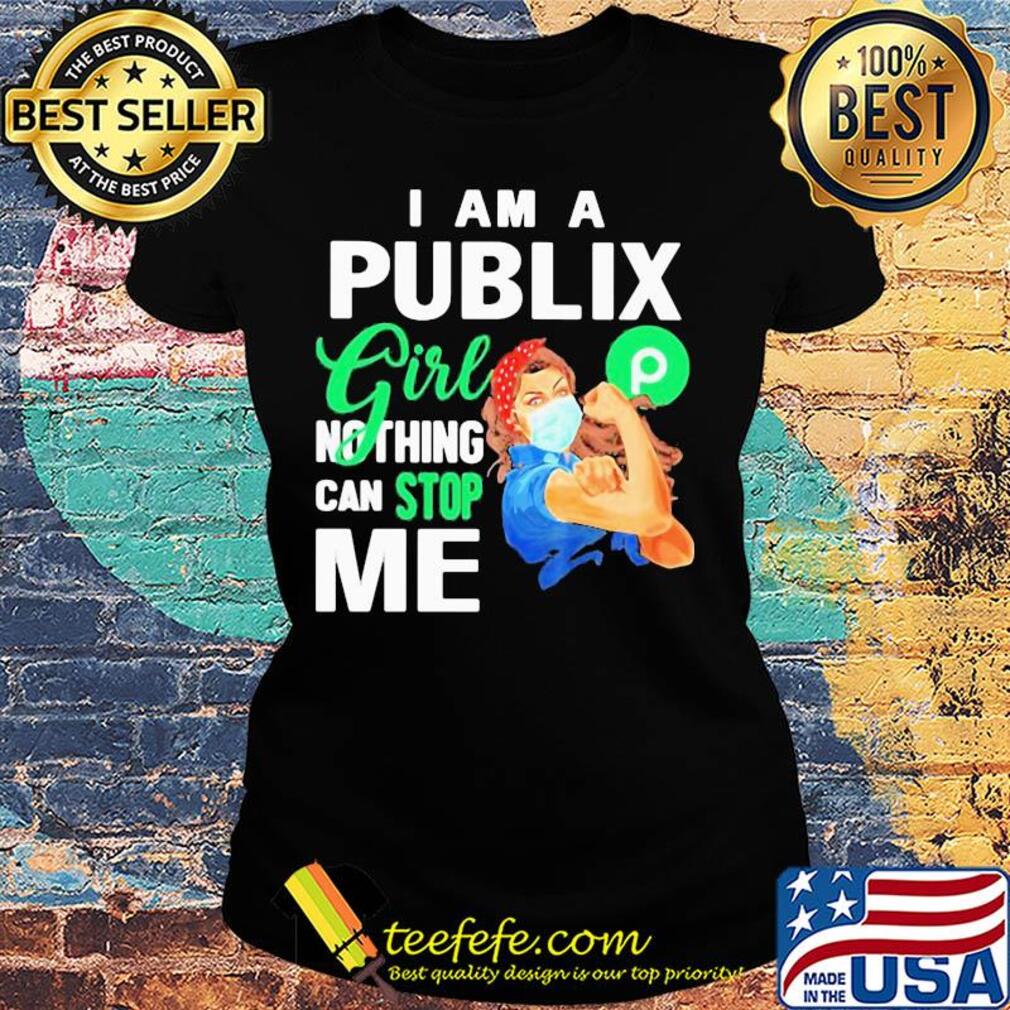 I am a Publix gorl nothing can stop me mask s Ladies tee I am a Publix gorl nothing can stop me mask s Ladies tee