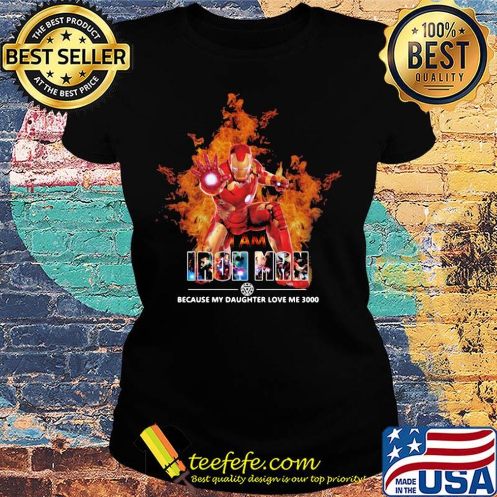 I am iron man because my daughter love me 3000 s Ladies tee I am iron man because my daughter love me 3000 s Ladies tee