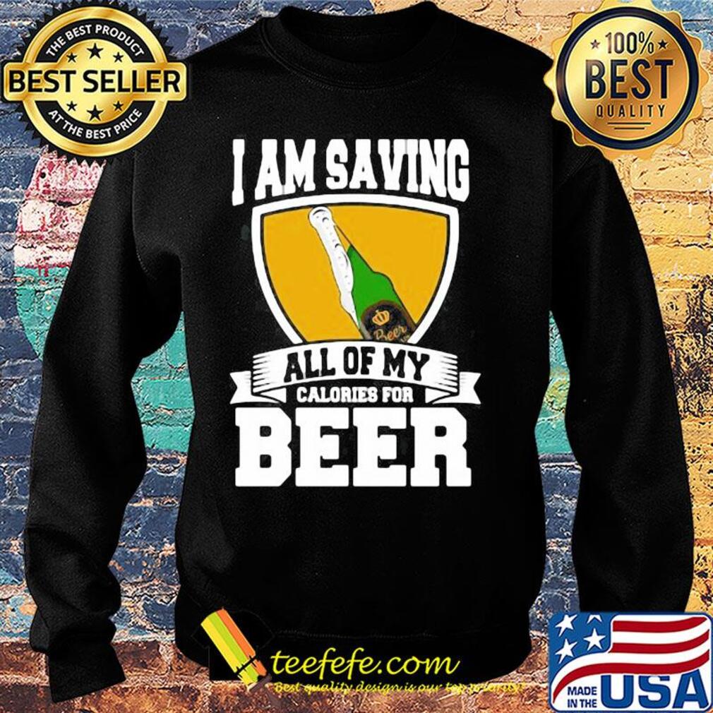 I Am Saving All Of My Calories For Beer s Sweater I Am Saving All Of My Calories For Beer s Sweater
