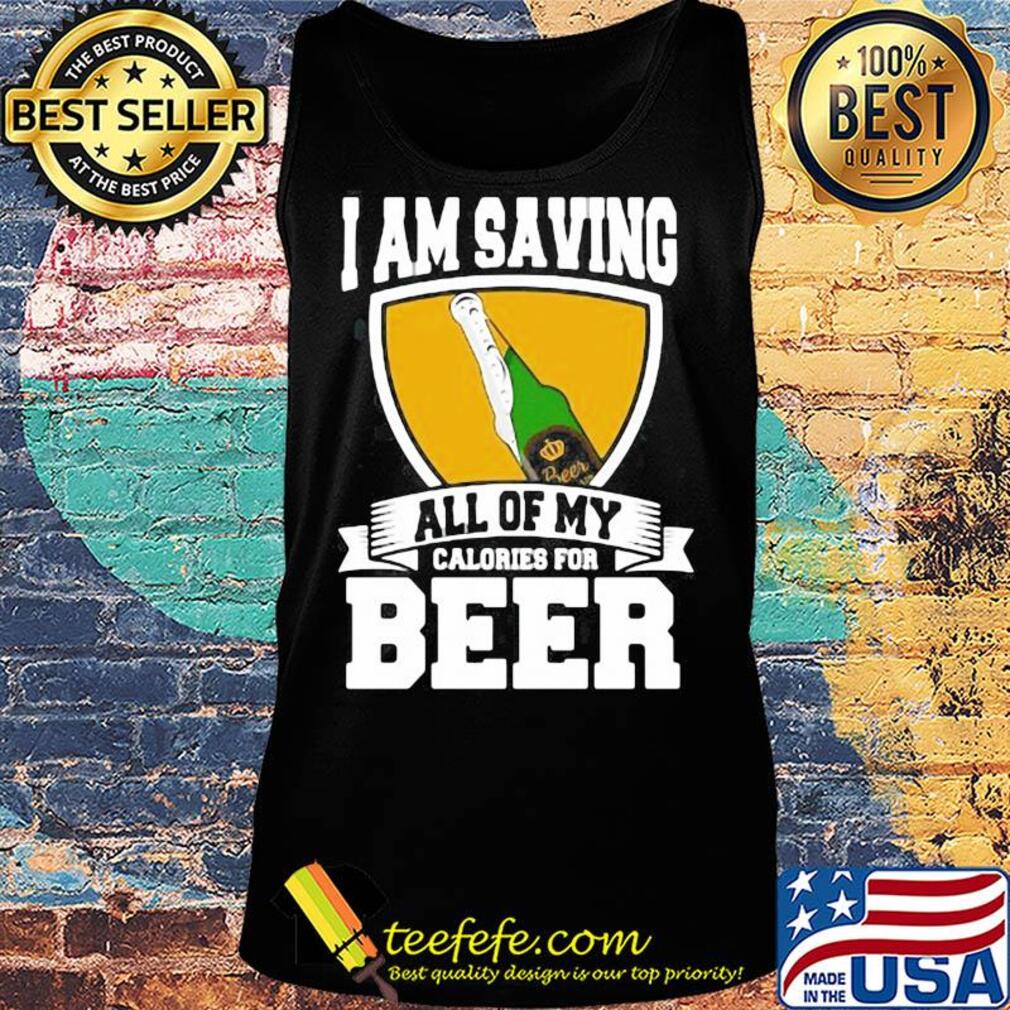 I Am Saving All Of My Calories For Beer s Tank top I Am Saving All Of My Calories For Beer s Tank top