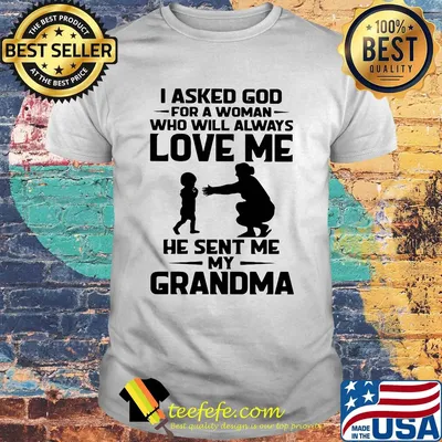 I asked god for a woman who will always love me he sent my grandma shirt