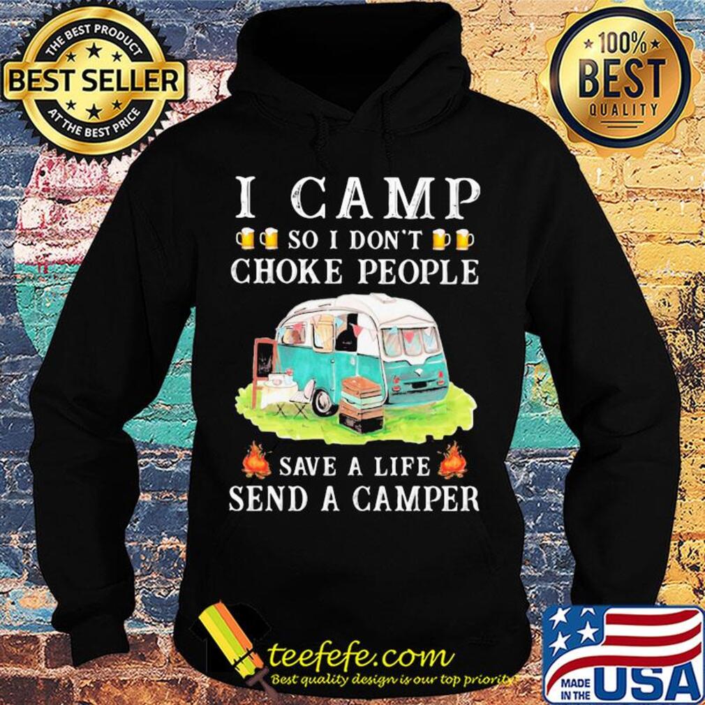 I camp so I don't choke people save a life send a camper s Hoodie I camp so I don't choke people save a life send a camper s Hoodie