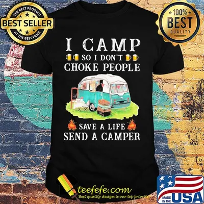 I camp so I don't choke people save a life send a camper shirt