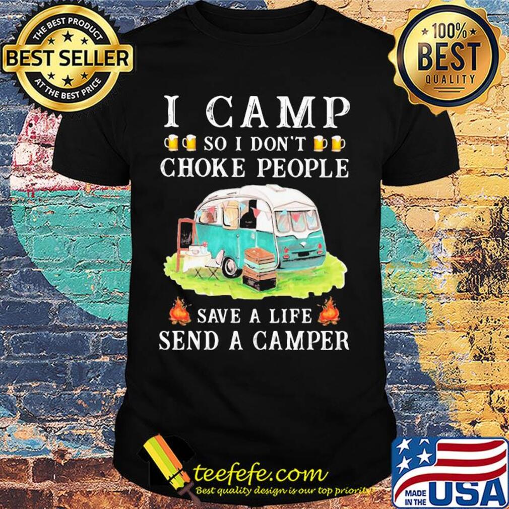 I camp so I don't choke people save a life send a camper shirt
