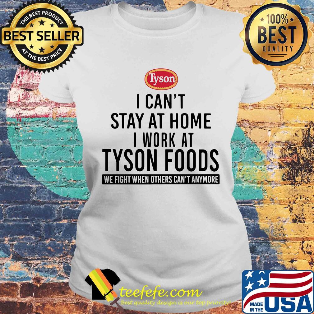 I can't stay at home I work at Tyson foods we fight when others can't anymore s Laides tee I can't stay at home I work at Tyson foods we fight when others can't anymore s Laides tee