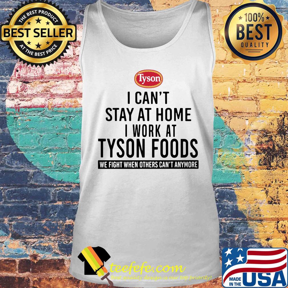 I can't stay at home I work at Tyson foods we fight when others can't anymore s Tank top I can't stay at home I work at Tyson foods we fight when others can't anymore s Tank top
