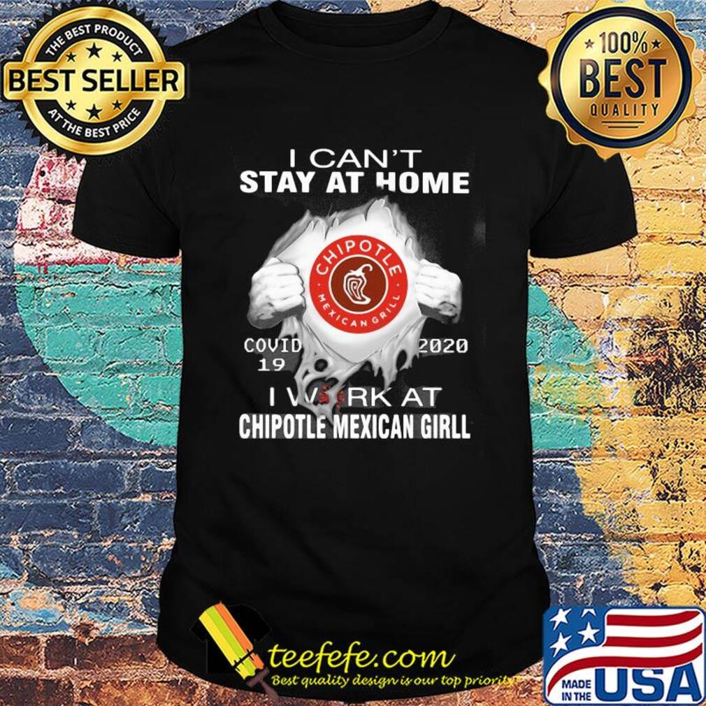 I can’t stay at home covid-19 2020 i work at chipotle mexican grill shirt
