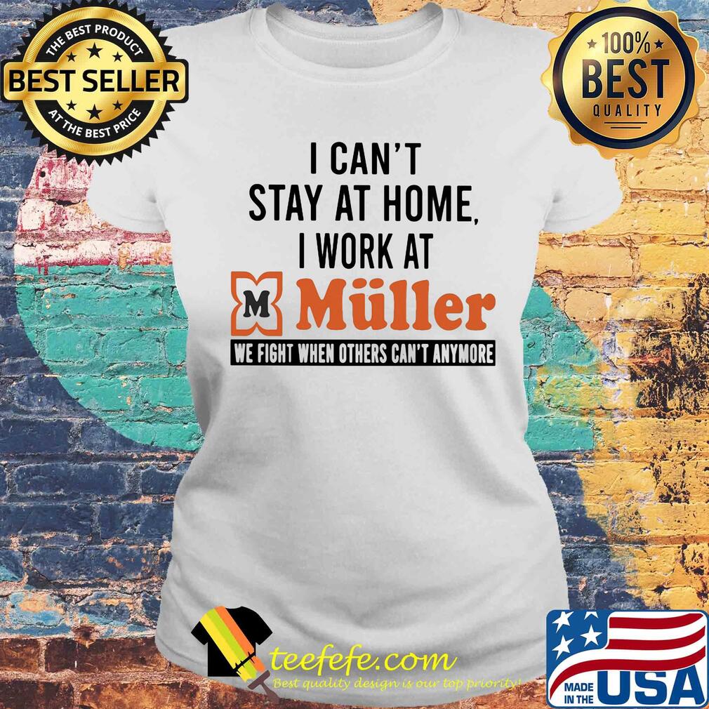I can’t stay at home I work at muller we fight when others can’t anymore s Laides tee I can’t stay at home I work at muller we fight when others can’t anymore s Laides tee