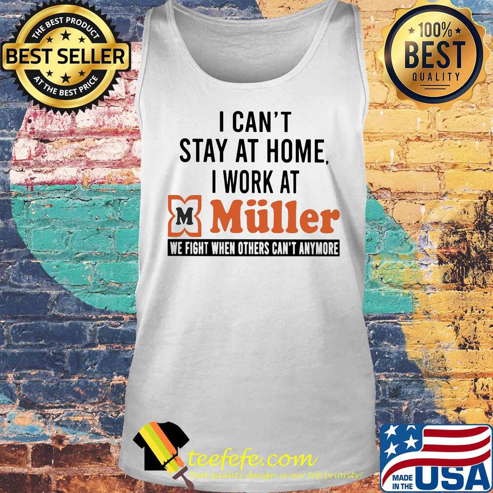 I can’t stay at home I work at muller we fight when others can’t anymore s Tank top I can’t stay at home I work at muller we fight when others can’t anymore s Tank top