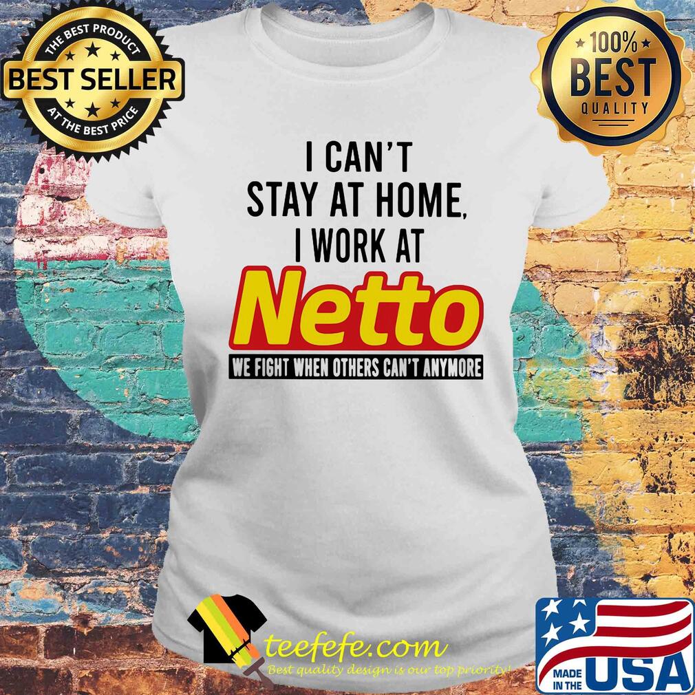 I can’t stay at home I work at netto we fight when others can’t anymore s Laides tee I can’t stay at home I work at netto we fight when others can’t anymore s Laides tee