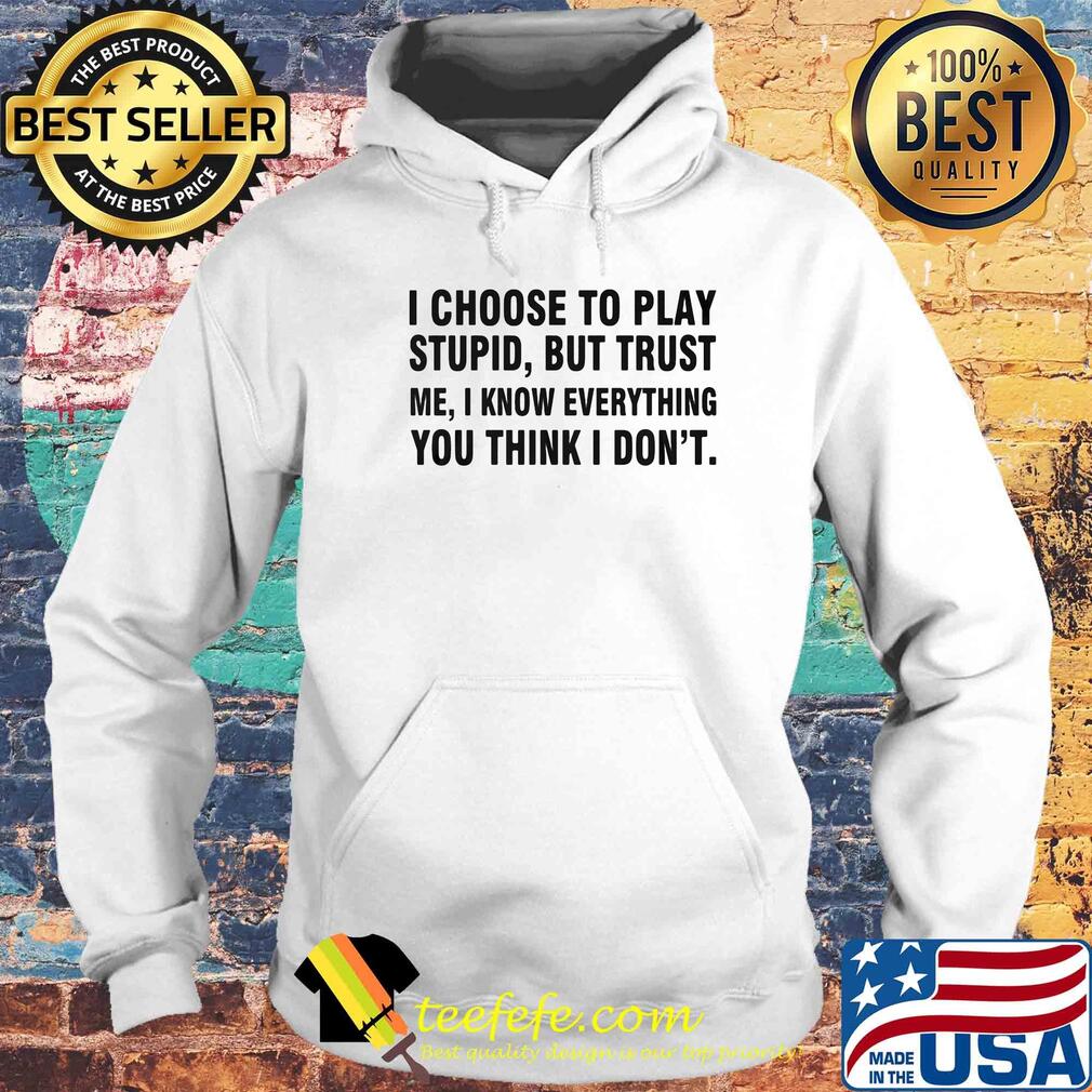 I choose to play stupid but trust me I know everything you think I don't s Hoodie I choose to play stupid but trust me I know everything you think I don't s Hoodie