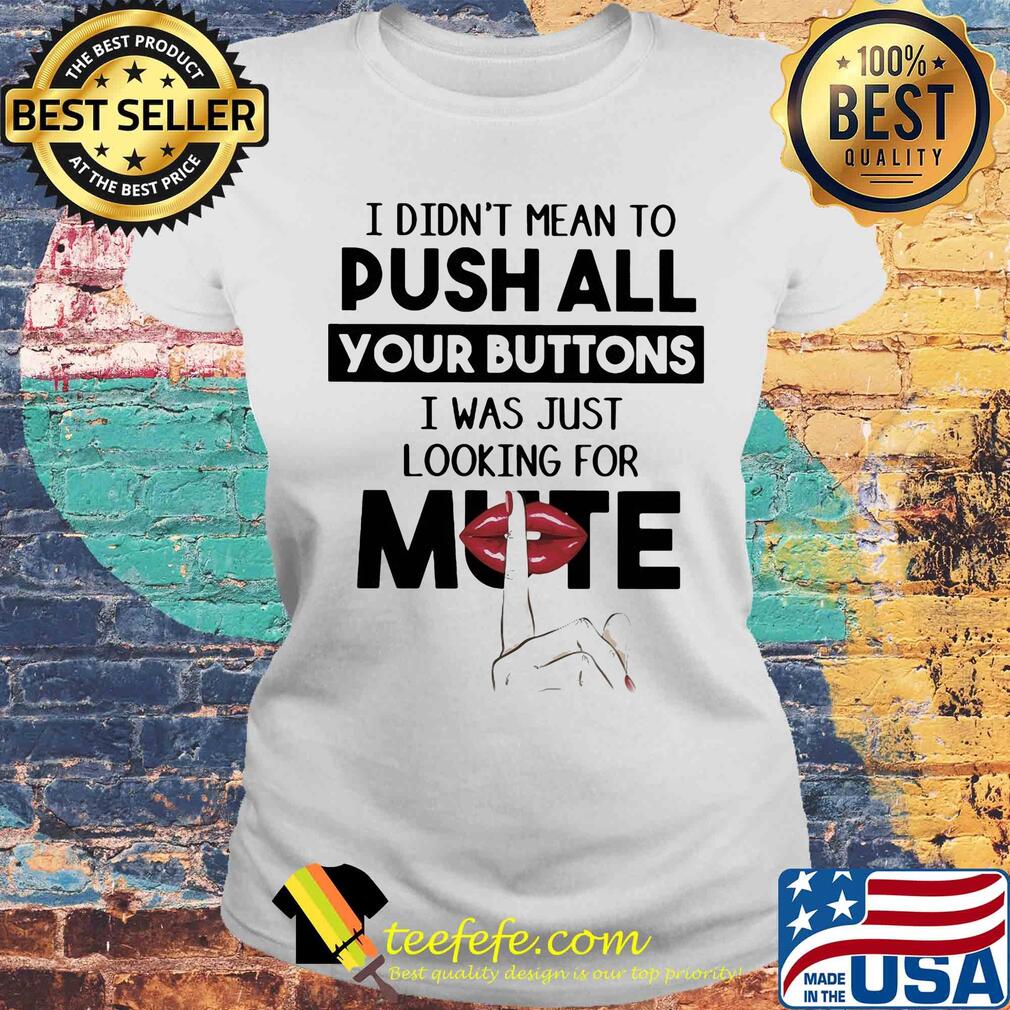 I didn't mean to push all your buttons I was just looking for mute lip s Laides tee I didn't mean to push all your buttons I was just looking for mute lip s Laides tee