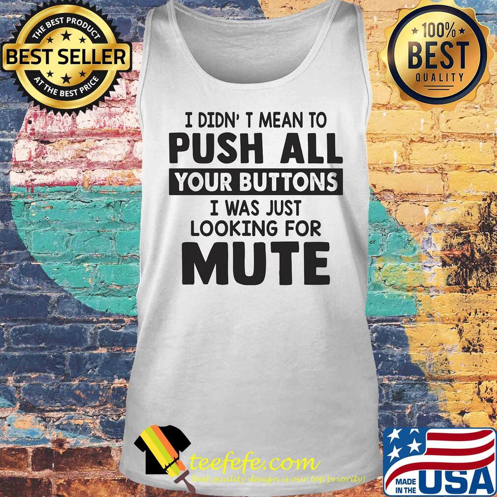 I didn't mean to push all your buttons I was just looking for mute s Tank top I didn't mean to push all your buttons I was just looking for mute s Tank top