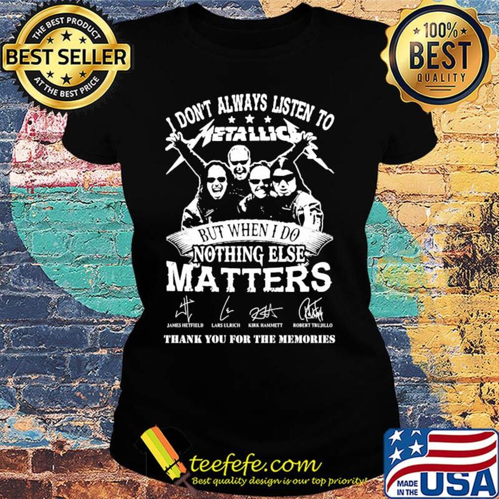 I don't always listen to Metallic but when else matters signature s Ladies tee I don't always listen to Metallic but when else matters signature s Ladies tee