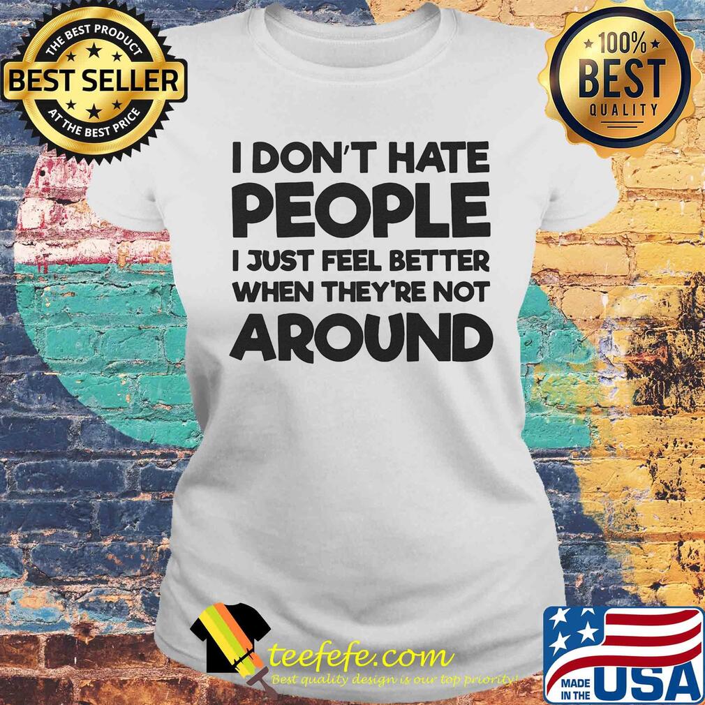 I don't hate people I just feel better when they're not around s Laides tee I don't hate people I just feel better when they're not around s Laides tee