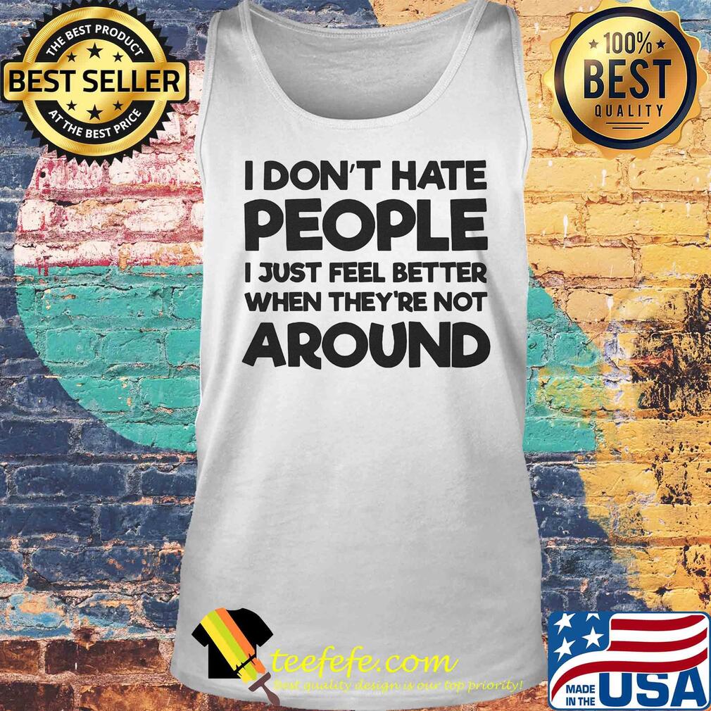 I don't hate people I just feel better when they're not around s Tank top I don't hate people I just feel better when they're not around s Tank top