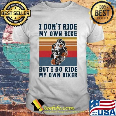 I don't ride my own bike but I do ride my own biker vintage shirt