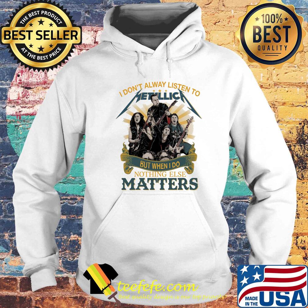 I don’t alway listen to Metallica band but when I do nothing else matters s Hoodie I don’t alway listen to Metallica band but when I do nothing else matters s Hoodie