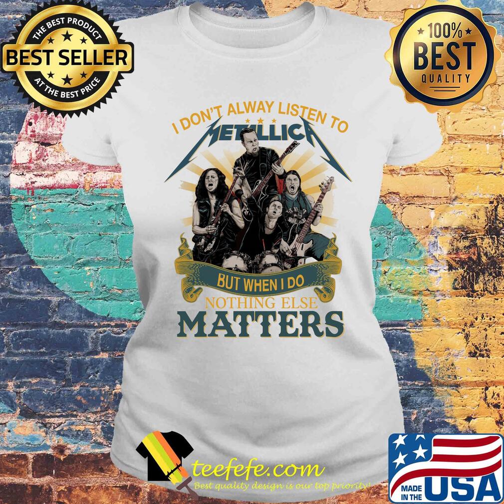 I don’t alway listen to Metallica band but when I do nothing else matters s Laides tee I don’t alway listen to Metallica band but when I do nothing else matters s Laides tee