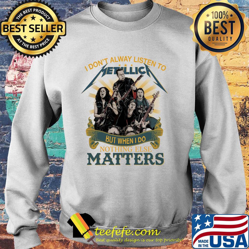 I don’t alway listen to Metallica band but when I do nothing else matters s Sweater I don’t alway listen to Metallica band but when I do nothing else matters s Sweater
