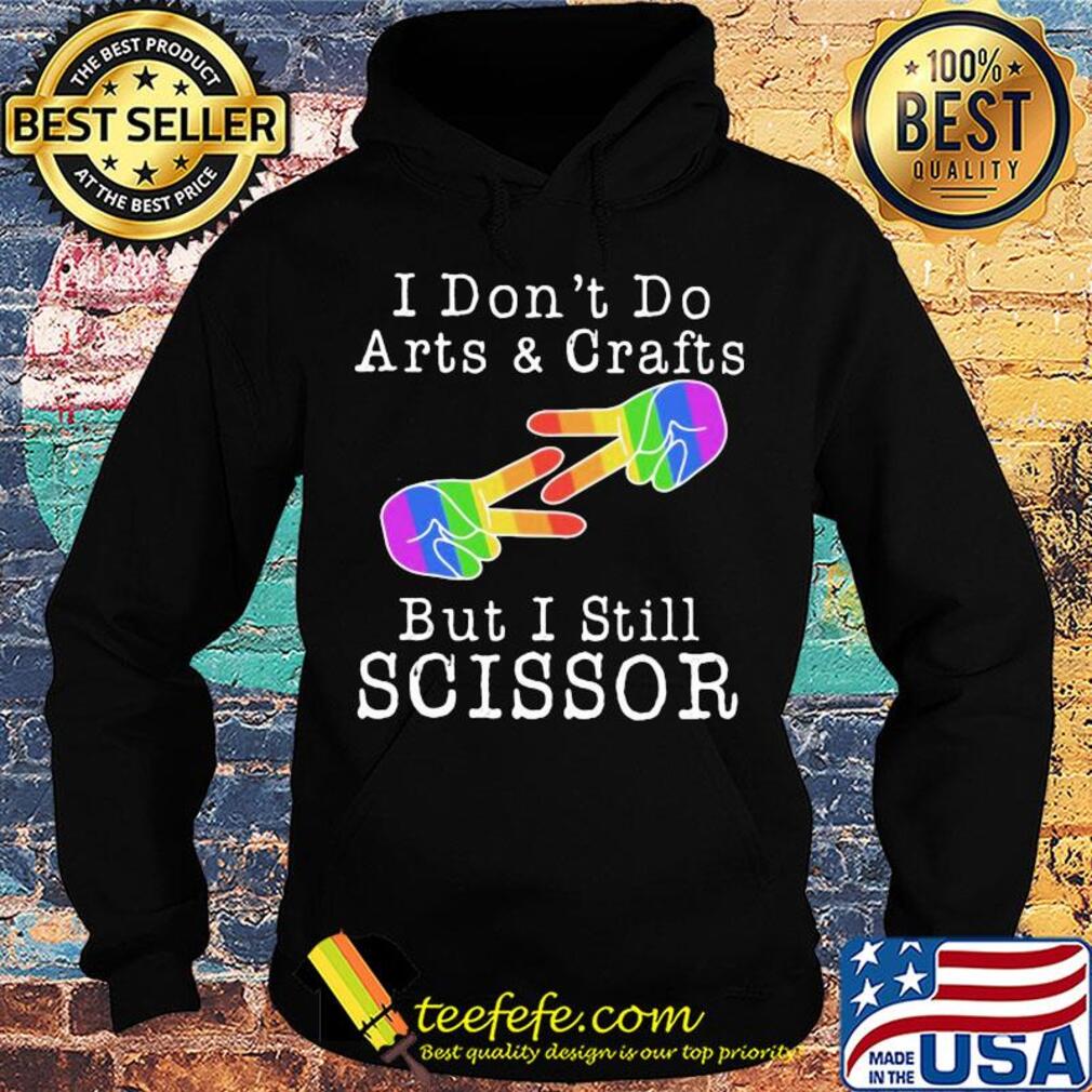 I don’t do arts & crafts but I still scissor lgbt s Hoodie I don’t do arts & crafts but I still scissor lgbt s Hoodie