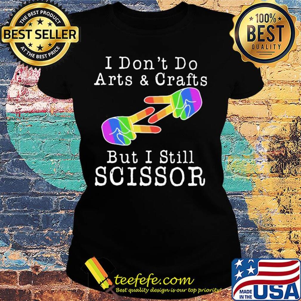 I don’t do arts & crafts but I still scissor lgbt s Ladies tee I don’t do arts & crafts but I still scissor lgbt s Ladies tee