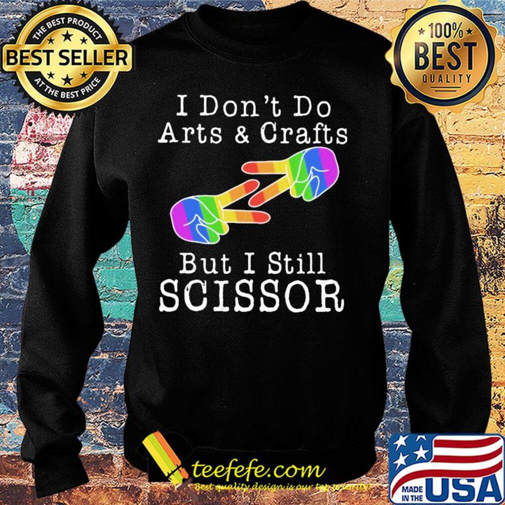 I don’t do arts & crafts but I still scissor lgbt s Sweater I don’t do arts & crafts but I still scissor lgbt s Sweater