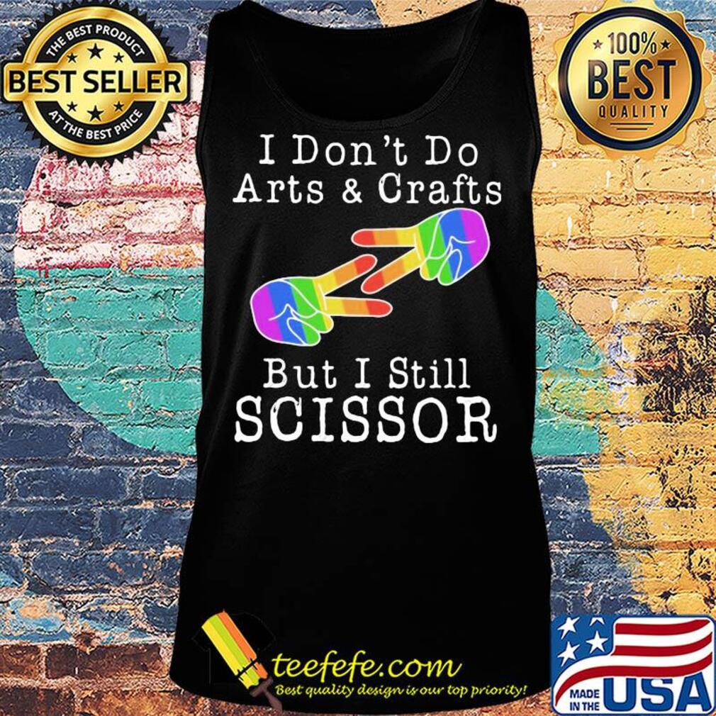 I don’t do arts & crafts but I still scissor lgbt s Tank top I don’t do arts & crafts but I still scissor lgbt s Tank top