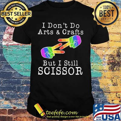I don’t do arts & crafts but I still scissor lgbt shirt