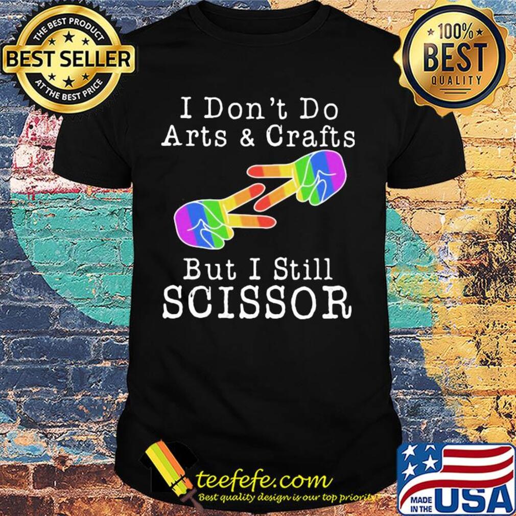 I don’t do arts & crafts but I still scissor lgbt shirt I don’t do arts & crafts but I still scissor lgbt shirt
