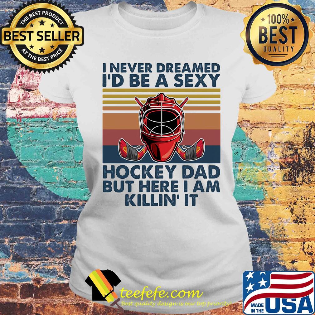 I ever dreamed I'd be a sexy Hockey dad but here I am killin' it vintage s Laides tee I ever dreamed I'd be a sexy Hockey dad but here I am killin' it vintage s Laides tee