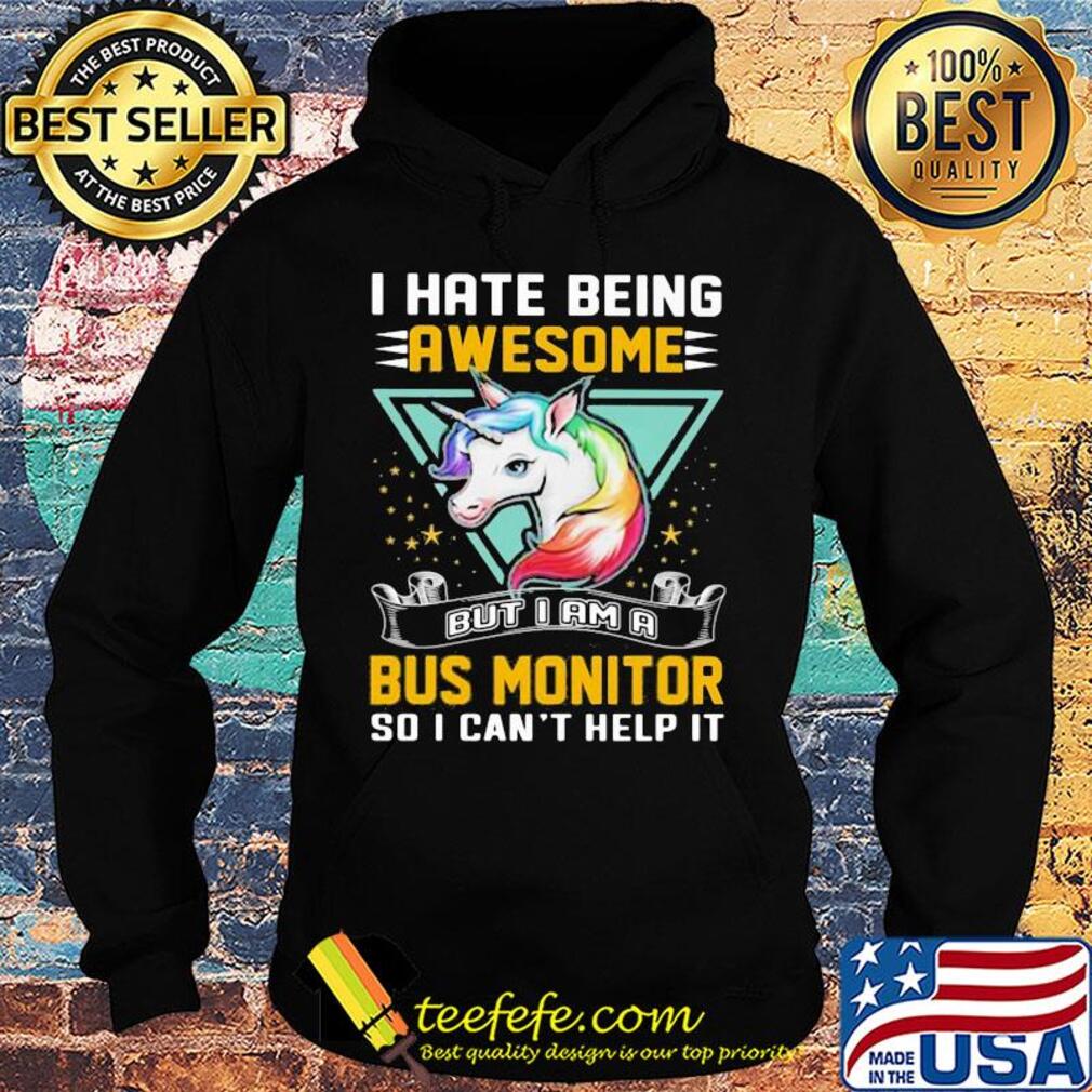 I hate being awesome but I am a bus monitor so I can't help it Unicorn s Hoodie I hate being awesome but I am a bus monitor so I can't help it Unicorn s Hoodie