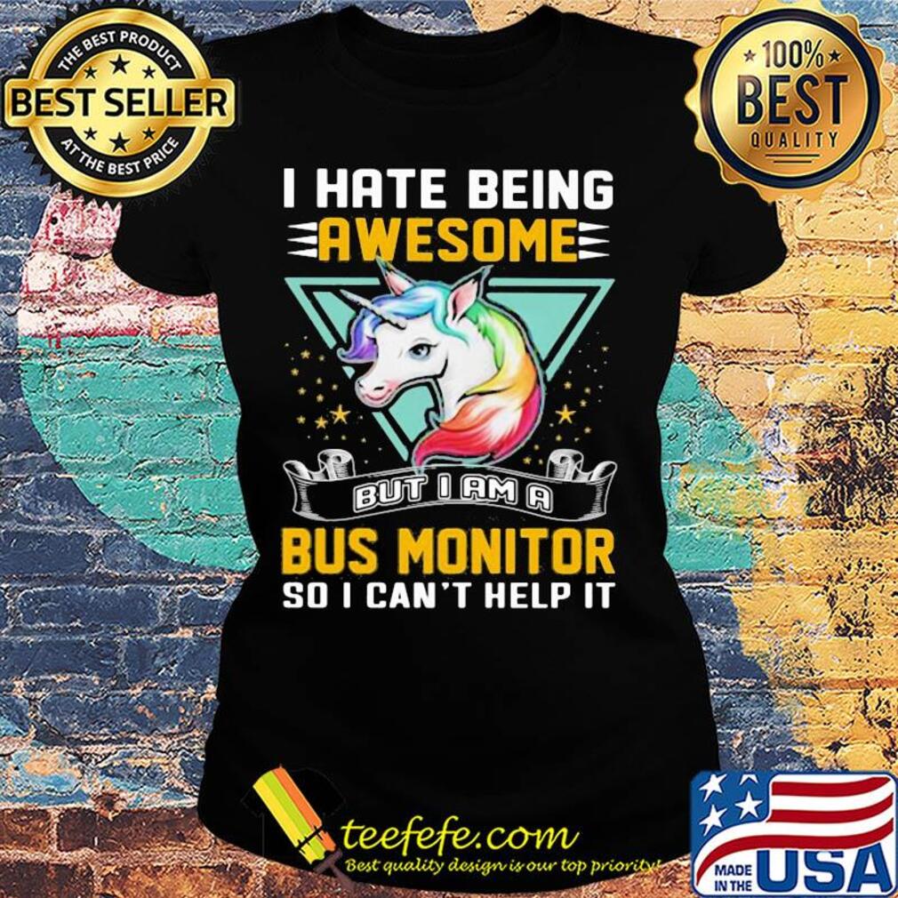 I hate being awesome but I am a bus monitor so I can't help it Unicorn s Ladies tee I hate being awesome but I am a bus monitor so I can't help it Unicorn s Ladies tee