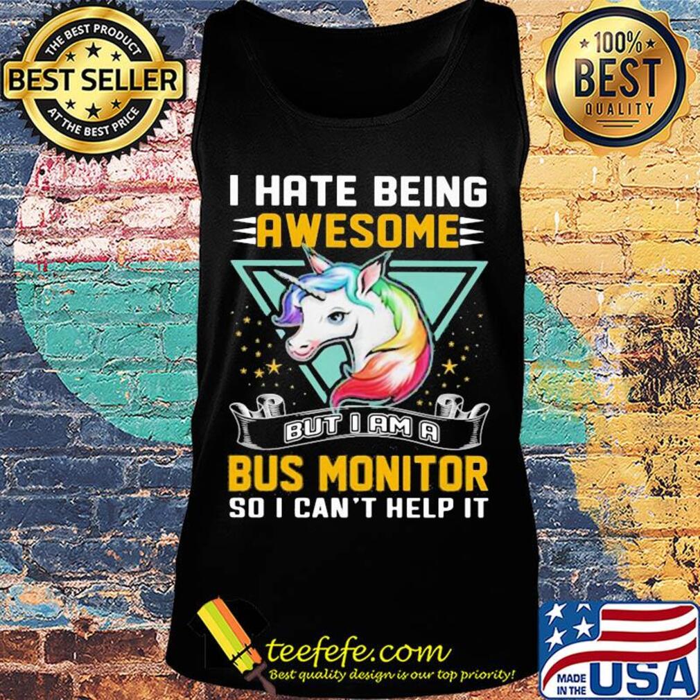 I hate being awesome but I am a bus monitor so I can't help it Unicorn s Tank top I hate being awesome but I am a bus monitor so I can't help it Unicorn s Tank top