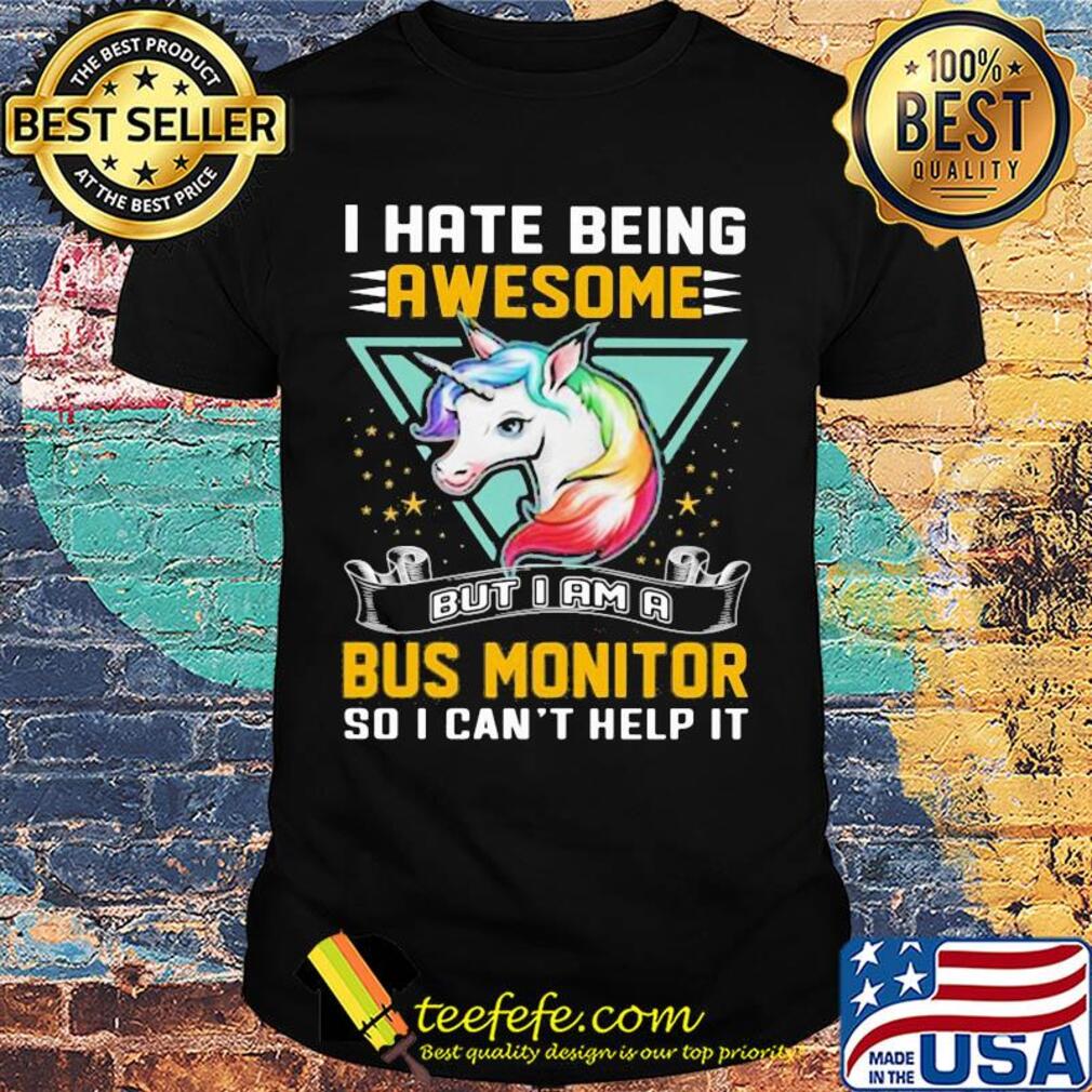 I hate being awesome but I am a bus monitor so I can't help it Unicorn shirt I hate being awesome but I am a bus monitor so I can't help it Unicorn shirt