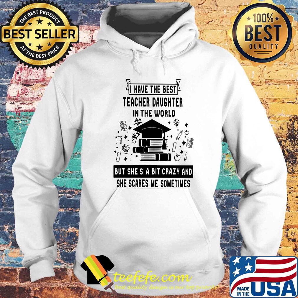 I have the best teacher daughter in the world but she's a bit crazy s Hoodie I have the best teacher daughter in the world but she's a bit crazy s Hoodie