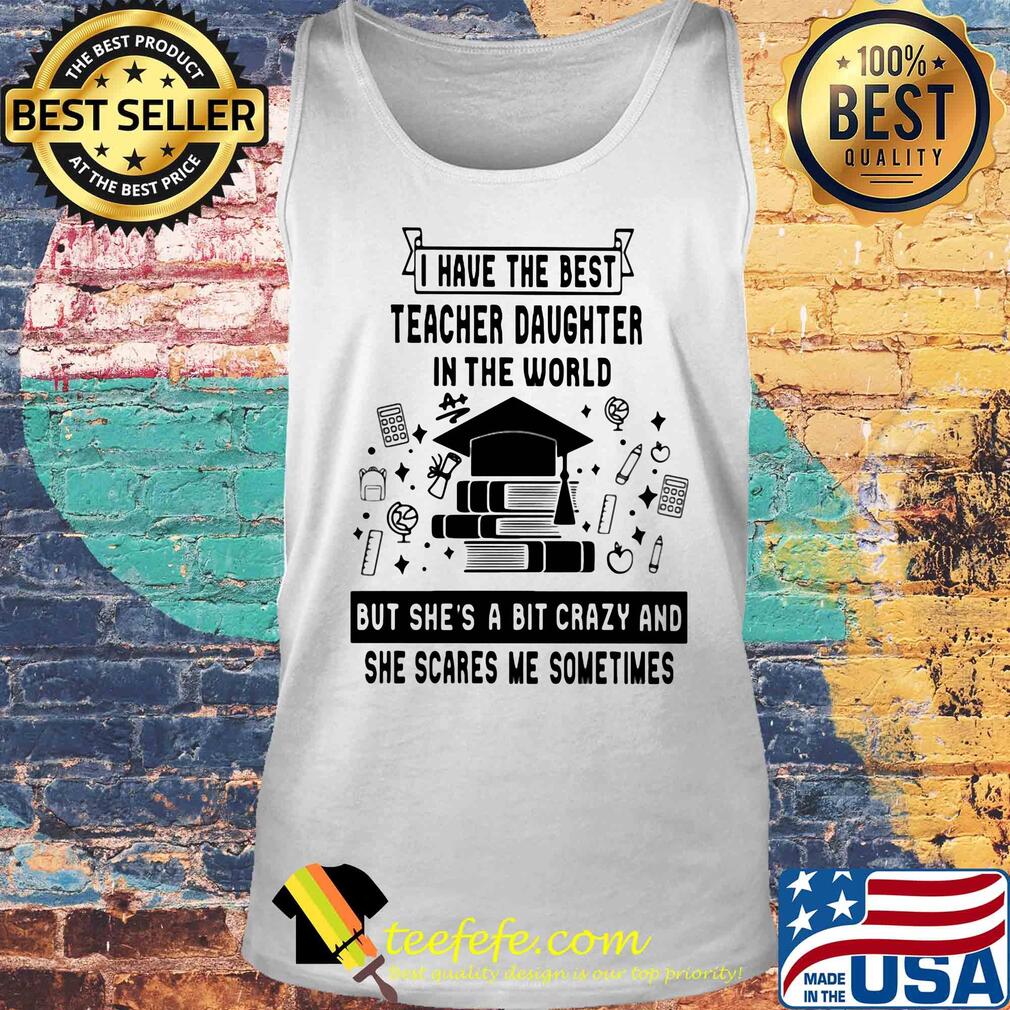 I have the best teacher daughter in the world but she's a bit crazy s Tank top I have the best teacher daughter in the world but she's a bit crazy s Tank top