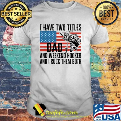 I have two titles dad and weekend hooker fishing American flag veteran Independence Day shirt