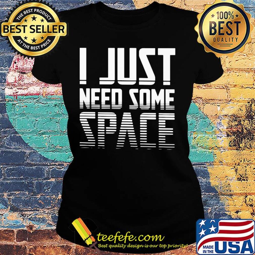 I just need some space s Ladies tee I just need some space s Ladies tee