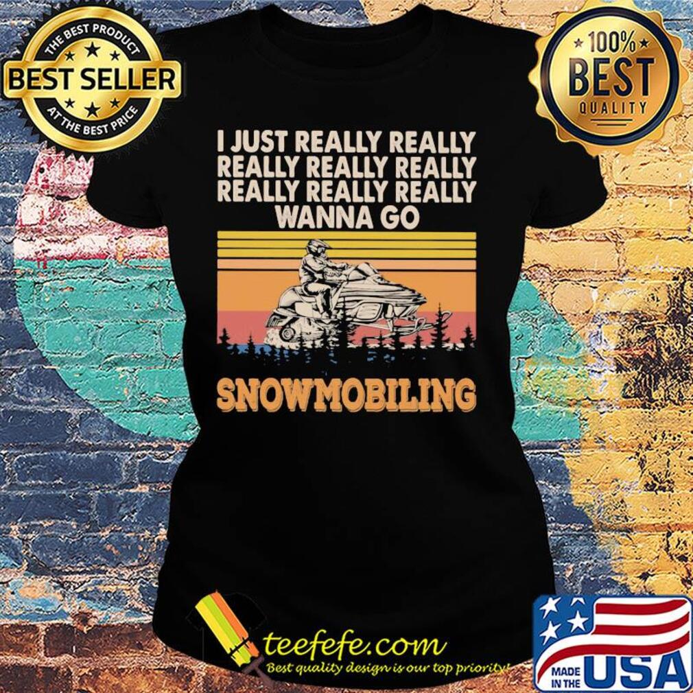 I just really really really really really wanna go snowmobiling vintage s Ladies tee I just really really really really really wanna go snowmobiling vintage s Ladies tee