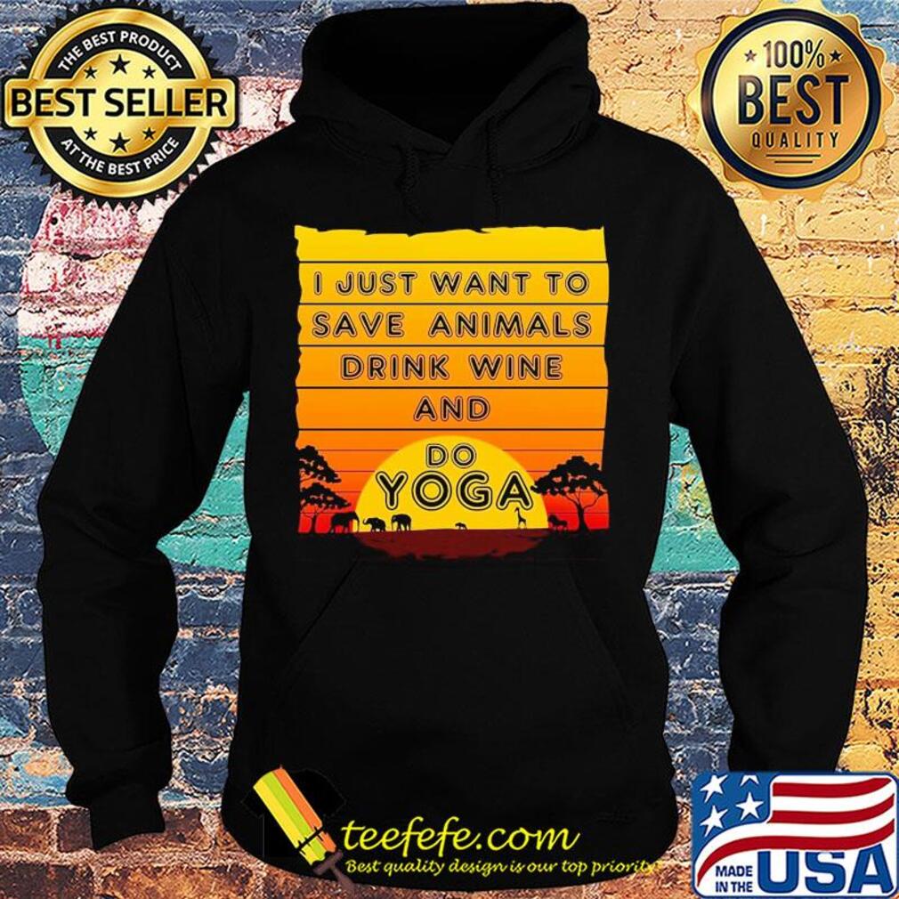 I just want to save animals drink wine and do yoga s Hoodie I just want to save animals drink wine and do yoga s Hoodie