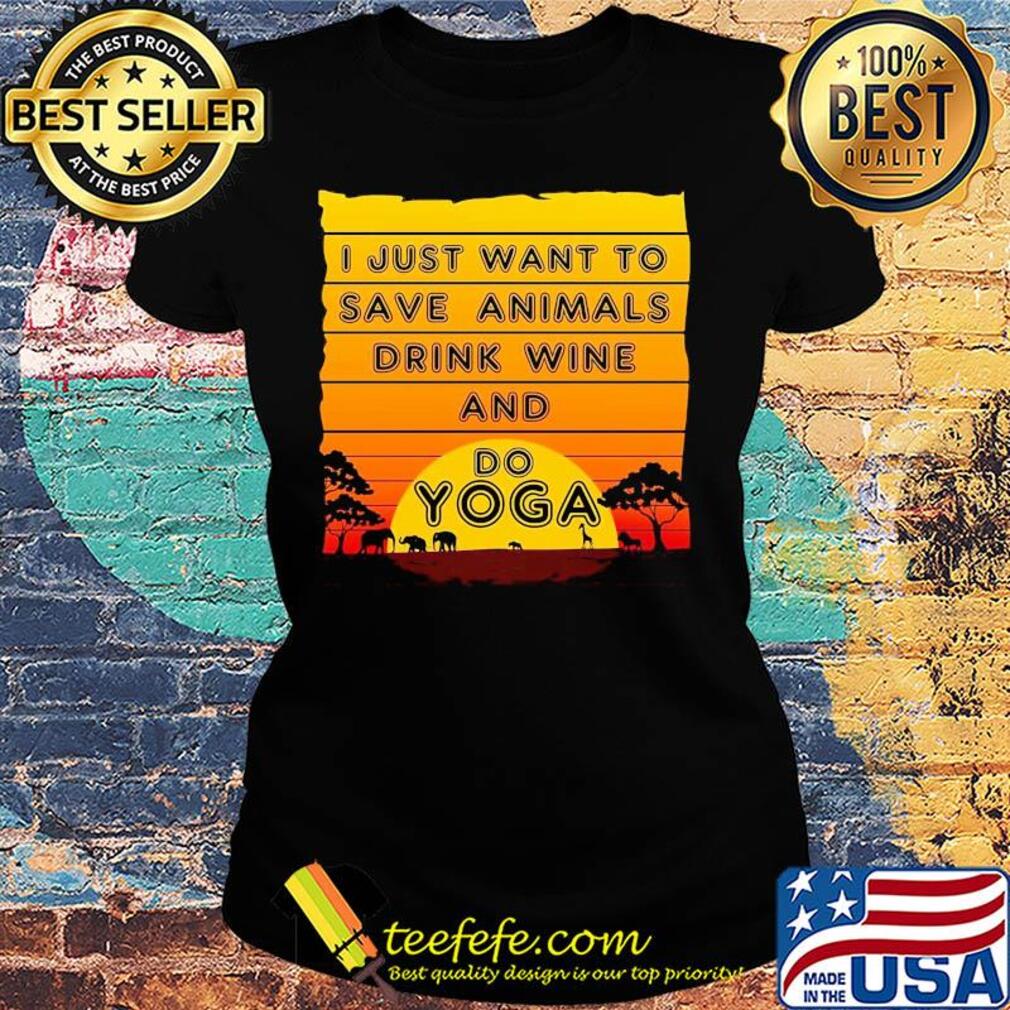 I just want to save animals drink wine and do yoga s Ladies tee I just want to save animals drink wine and do yoga s Ladies tee